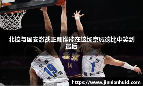 北控与国安激战正酣谁能在这场京城德比中笑到最后