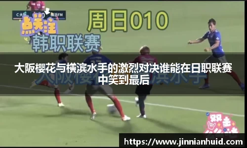 大阪樱花与横滨水手的激烈对决谁能在日职联赛中笑到最后
